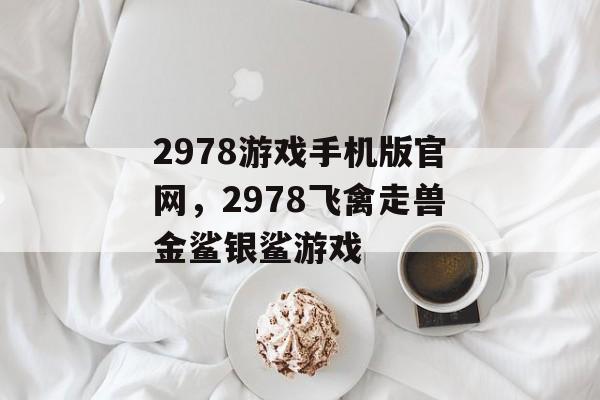 2978游戏手机版官网，2978飞禽走兽金鲨银鲨游戏