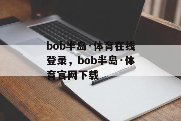 bob半岛·体育在线登录，bob半岛·体育官网下载