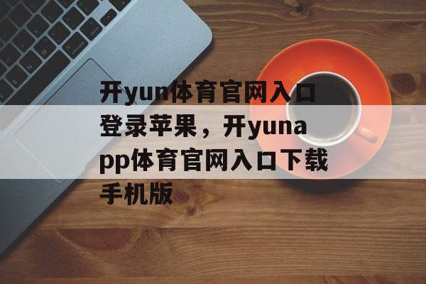 开yun体育官网入口登录苹果，开yunapp体育官网入口下载手机版