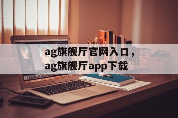 ag旗舰厅官网入口，ag旗舰厅app下载