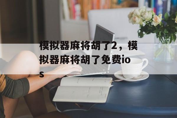 模拟器麻将胡了2，模拟器麻将胡了免费ios