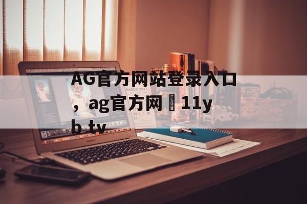 AG官方网站登录入口，ag官方网尙11yb tv