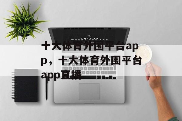 十大体育外围平台app，十大体育外围平台app直播