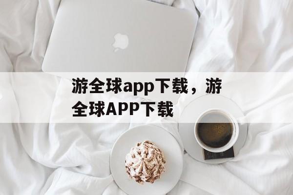 游全球app下载，游全球APP下载