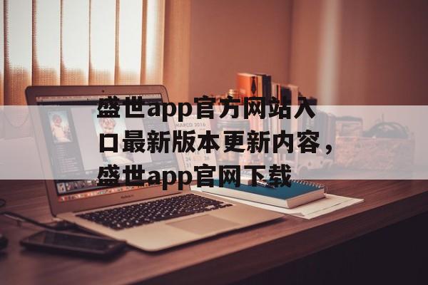 盛世app官方网站入口最新版本更新内容，盛世app官网下载