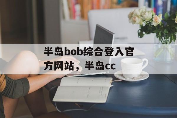 半岛bob综合登入官方网站，半岛cc