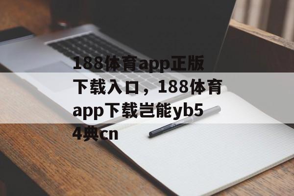 188体育app正版下载入口，188体育app下载岂能yb54典cn