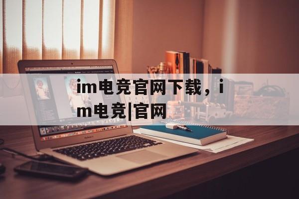 im电竞官网下载，im电竞|官网