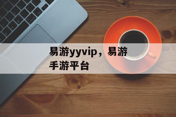 易游yyvip，易游手游平台