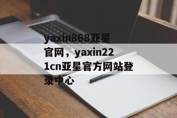 yaxin868亚星官网，yaxin221cn亚星官方网站登录中心