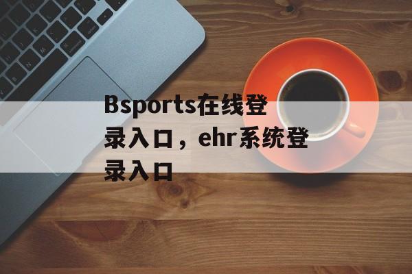 Bsports在线登录入口，ehr系统登录入口