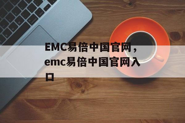 EMC易倍中国官网，emc易倍中国官网入口