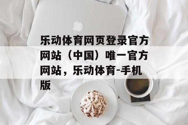 乐动体育网页登录官方网站（中国）唯一官方网站，乐动体育-手机版