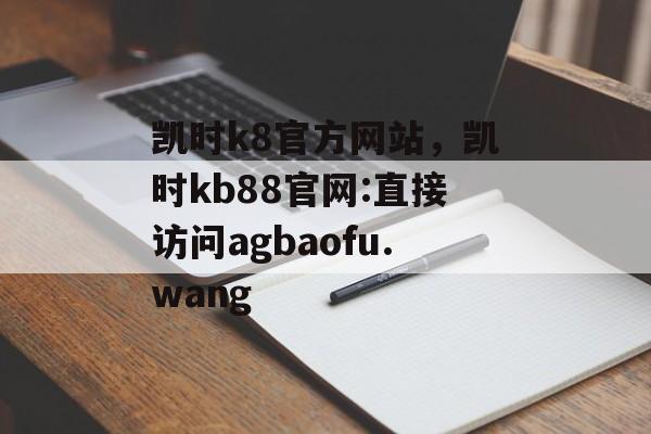 凯时k8官方网站，凯时kb88官网:直接访问agbaofu.wang