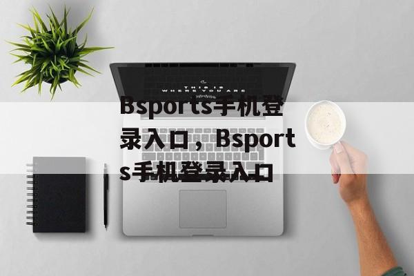 Bsports手机登录入口，Bsports手机登录入口