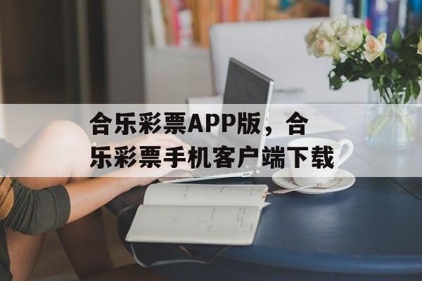 合乐彩票APP版，合乐彩票手机客户端下载